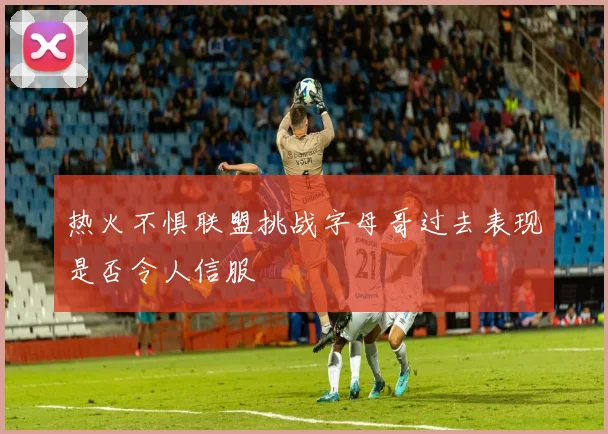 热火不惧联盟挑战字母哥过去表现是否令人信服