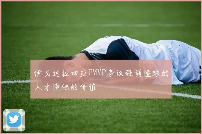 伊戈达拉回应FMVP争议强调懂球的人才懂他的价值