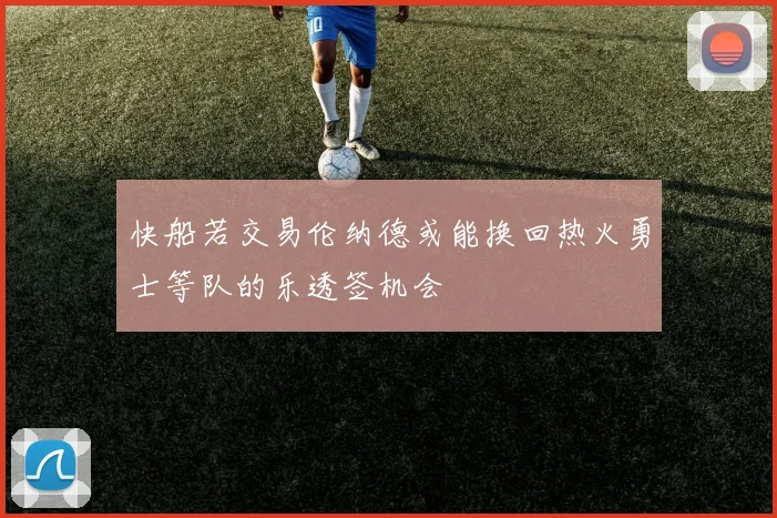 快船若交易伦纳德或能换回热火勇士等队的乐透签机会