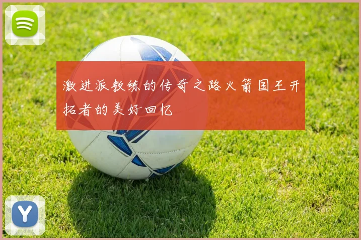 激进派教练的传奇之路火箭国王开拓者的美好回忆