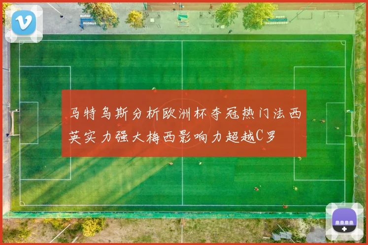 马特乌斯分析欧洲杯夺冠热门法西英实力强大梅西影响力超越C罗