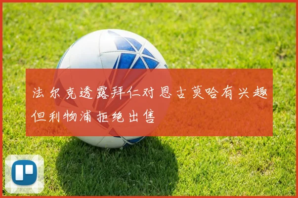 法尔克透露拜仁对恩古莫哈有兴趣但利物浦拒绝出售
