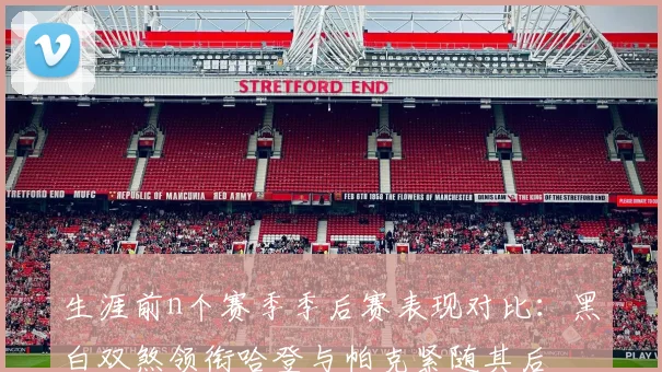 生涯前n个赛季季后赛表现对比：黑白双煞领衔哈登与帕克紧随其后